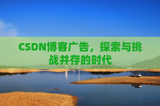 CSDN博客广告，探索与挑战并存的时代