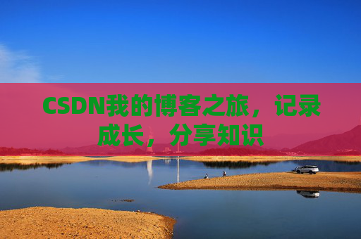 CSDN我的博客之旅，记录成长，分享知识